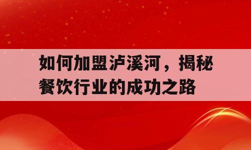 如何加盟泸溪河，揭秘餐饮行业的成功之路