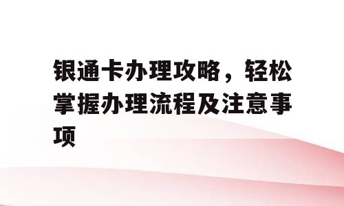 银通卡办理攻略，轻松掌握办理流程及注意事项