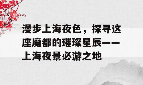 漫步上海夜色，探寻这座魔都的璀璨星辰——上海夜景必游之地