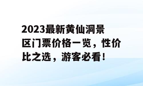 2023最新黄仙洞景区门票价格一览，性价比之选，游客必看！
