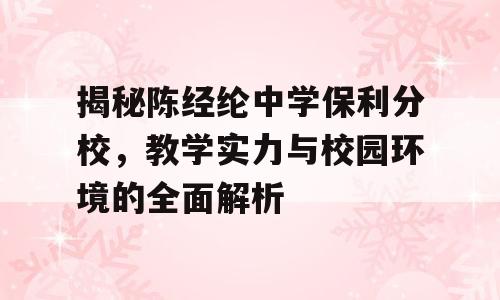 揭秘陈经纶中学保利分校，教学实力与校园环境的全面解析