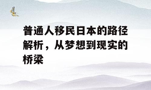 普通人移民日本的路径解析，从梦想到现实的桥梁
