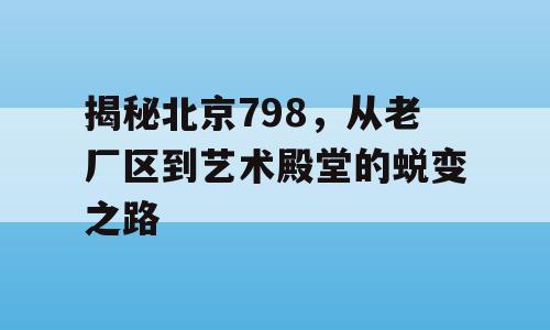 揭秘北京798，从老厂区到艺术殿堂的蜕变之路