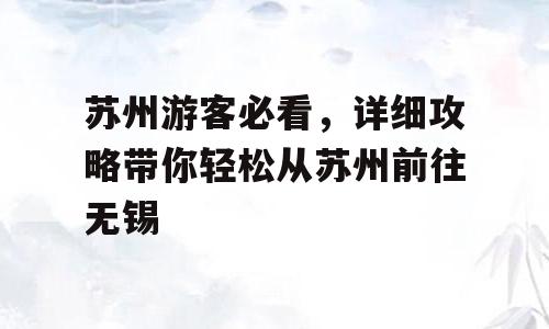 苏州游客必看，详细攻略带你轻松从苏州前往无锡