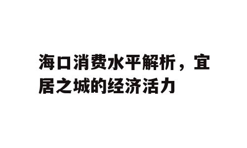 海口消费水平解析，宜居之城的经济活力