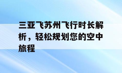 三亚飞苏州飞行时长解析，轻松规划您的空中旅程