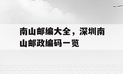 南山邮编大全，深圳南山邮政编码一览