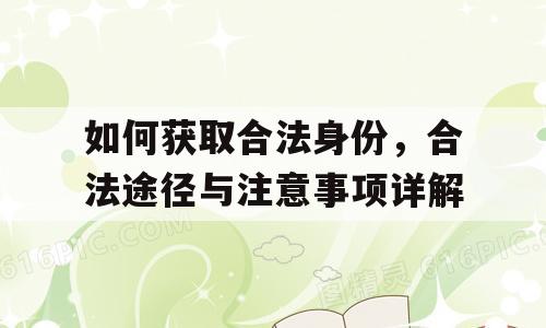 如何获取合法身份，合法途径与注意事项详解