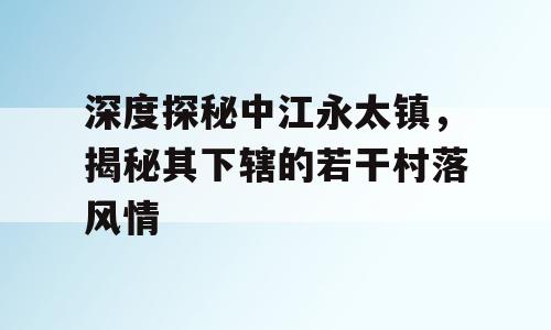 深度探秘中江永太镇，揭秘其下辖的若干村落风情