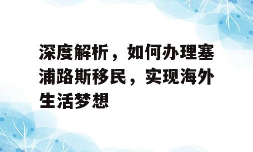 深度解析，如何办理塞浦路斯移民，实现海外生活梦想