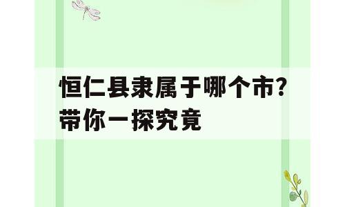 恒仁县隶属于哪个市？带你一探究竟