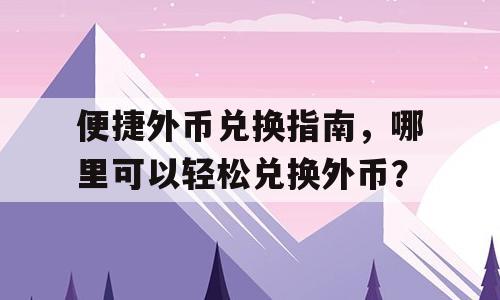便捷外币兑换指南，哪里可以轻松兑换外币？