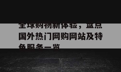 全球购物新体验，盘点国外热门网购网站及特色服务一览