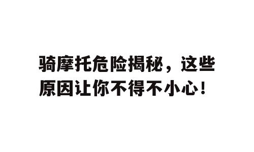骑摩托危险揭秘，这些原因让你不得不小心！