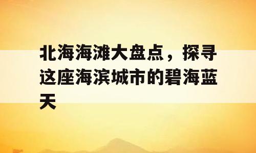 北海海滩大盘点，探寻这座海滨城市的碧海蓝天
