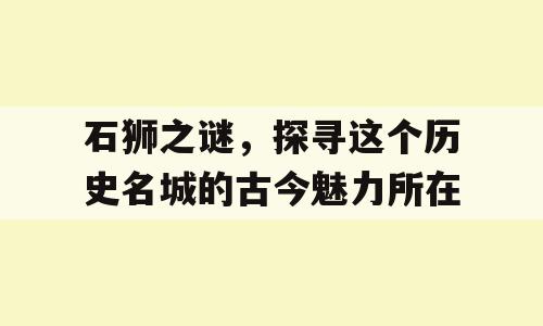 石狮之谜，探寻这个历史名城的古今魅力所在