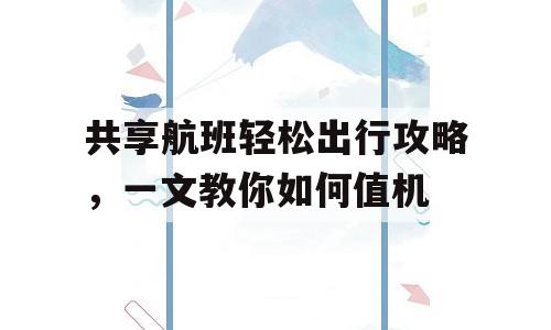 共享航班轻松出行攻略，一文教你如何值机