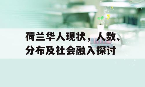 荷兰华人现状，人数、分布及社会融入探讨