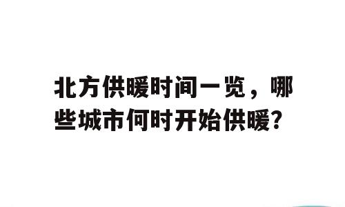 北方供暖时间一览，哪些城市何时开始供暖？