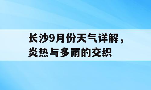 长沙9月份天气详解，炎热与多雨的交织