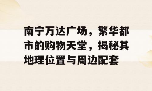 南宁万达广场，繁华都市的购物天堂，揭秘其地理位置与周边配套