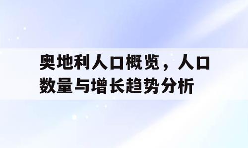 奥地利人口概览，人口数量与增长趋势分析