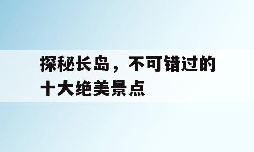 探秘长岛，不可错过的十大绝美景点