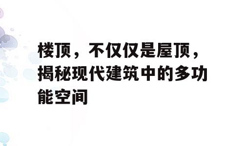 楼顶，不仅仅是屋顶，揭秘现代建筑中的多功能空间