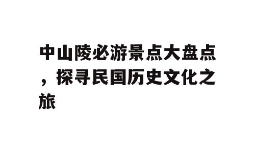 中山陵必游景点大盘点，探寻民国历史文化之旅