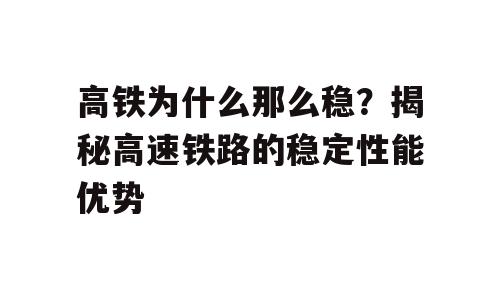 高铁为什么那么稳？揭秘高速铁路的稳定性能优势
