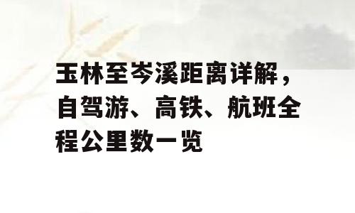 玉林至岑溪距离详解，自驾游、高铁、航班全程公里数一览
