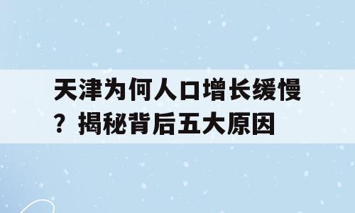 天津为何人口增长缓慢？揭秘背后五大原因