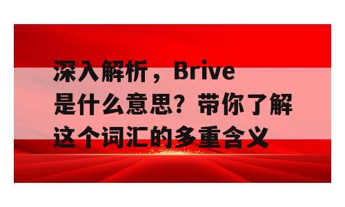深入解析，Brive是什么意思？带你了解这个词汇的多重含义