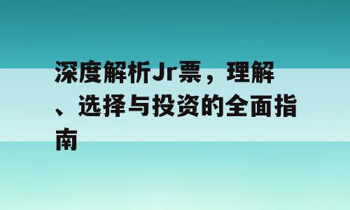 深度解析Jr票，理解、选择与投资的全面指南