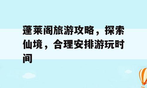 蓬莱阁旅游攻略，探索仙境，合理安排游玩时间