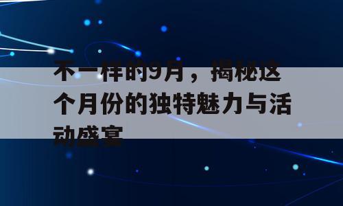 不一样的9月，揭秘这个月份的独特魅力与活动盛宴