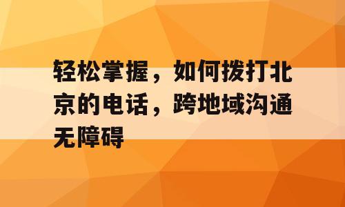 轻松掌握，如何拨打北京的电话，跨地域沟通无障碍
