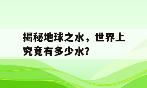 揭秘地球之水，世界上究竟有多少水？