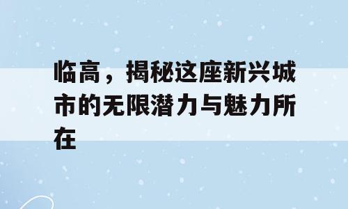 临高，揭秘这座新兴城市的无限潜力与魅力所在