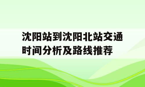 沈阳站到沈阳北站交通时间分析及路线推荐
