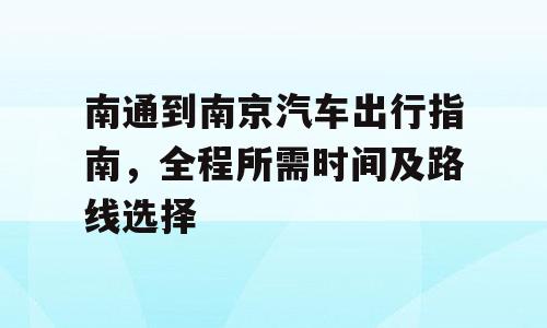 南通到南京汽车出行指南，全程所需时间及路线选择