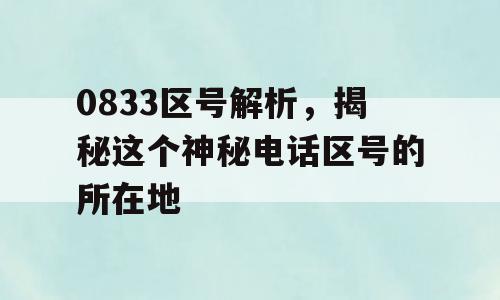 0833区号解析，揭秘这个神秘电话区号的所在地