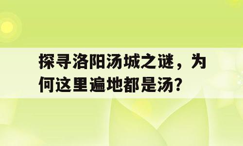 探寻洛阳汤城之谜，为何这里遍地都是汤？