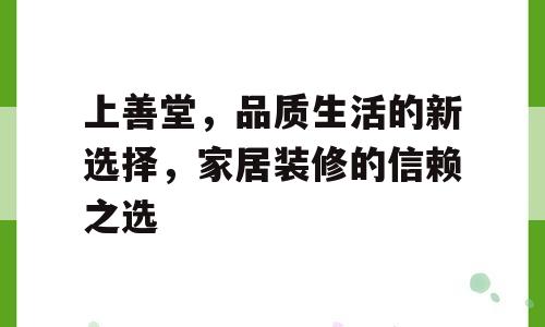 上善堂，品质生活的新选择，家居装修的信赖之选