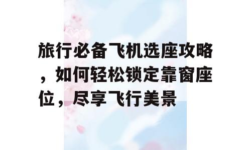 旅行必备飞机选座攻略，如何轻松锁定靠窗座位，尽享飞行美景