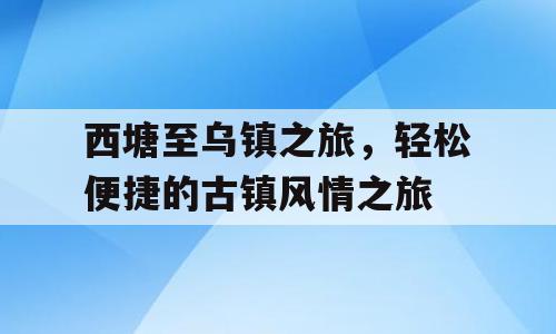 西塘至乌镇之旅，轻松便捷的古镇风情之旅