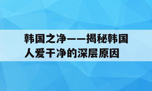 韩国之净——揭秘韩国人爱干净的深层原因