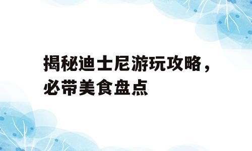 揭秘迪士尼游玩攻略，必带美食盘点