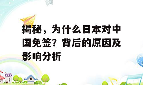 揭秘，为什么日本对中国免签？背后的原因及影响分析