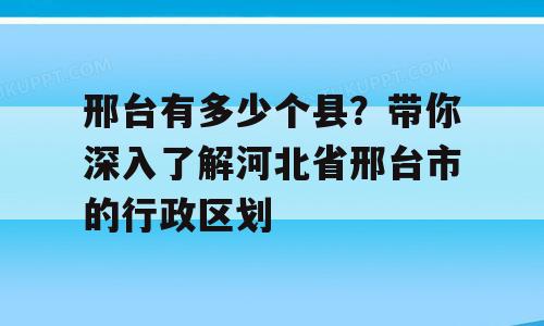 邢台有多少个县？带你深入了解河北省邢台市的行政区划